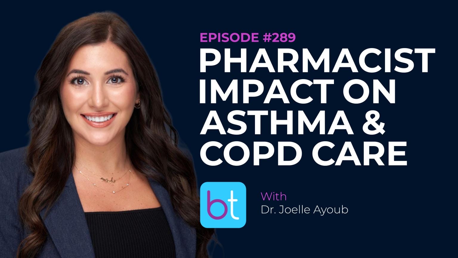 Dr. Joelle Ayoub smiles next to text: “Episode #289 Pharmacist Impact on Asthma & COPD Care with Dr. Joelle Ayoub” and the bt logo on a dark background.